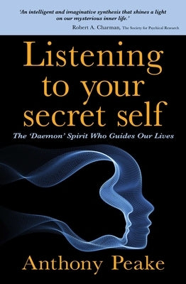 Listening to Your Secret Self: The 'Daemon' Spirit Who Guides Our Lives by Peake, Anthony