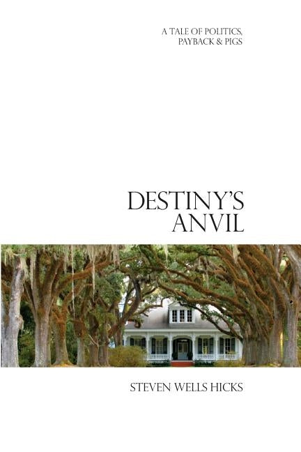 Destiny's Anvil: A Tale of Politics, Payback & Pigs by Hicks, Steven Wells