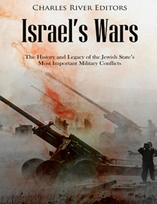 Israel's Wars: The History and Legacy of the Jewish State's Most Important Military Conflicts by Charles River