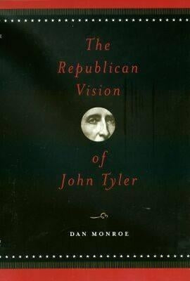 The Republican Vision of John Tyler by Monroe, R. Daniel