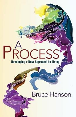 A Process: Developing a New Approach to Living by Hanson, Bruce