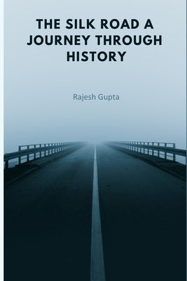 The Silk Road A Journey Through History by Gupta, Rajesh