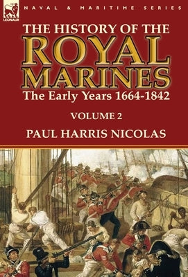 The History of the Royal Marines: the Early Years 1664-1842: Volume 2 by Nicolas, Paul Harris