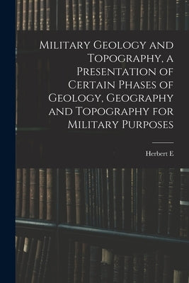 Military Geology and Topography, a Presentation of Certain Phases of Geology, Geography and Topography for Military Purposes by Gregory, Herbert E. 1869-1952