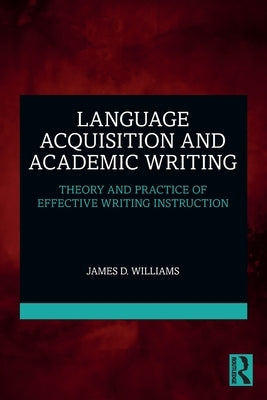 Language Acquisition and Academic Writing: Theory and Practice of Effective Writing Instruction by Williams, James D.