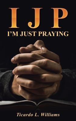 I J P: I'm Just Praying by Williams, Ticardo L.