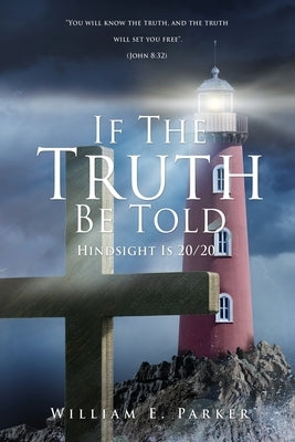 If The Truth Be Told: Hindsight Is 20/20 by Parker, William E.