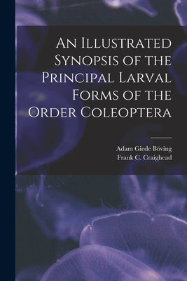 An Illustrated Synopsis of the Principal Larval Forms of the Order Coleoptera by Böving, Adam Giede 1869-