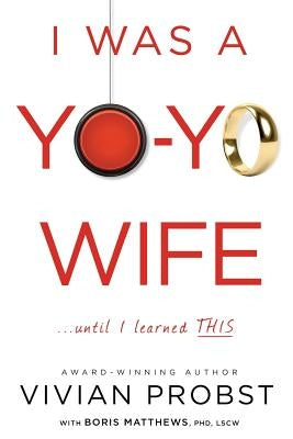 I Was a Yo-Yo Wife...Until I Learned THIS by Matthews Phd, Boris