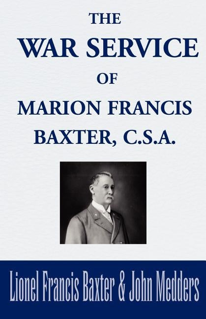 The War Service of Marion Francis Baxter, C.S.A. by Baxter, Lionel Francis