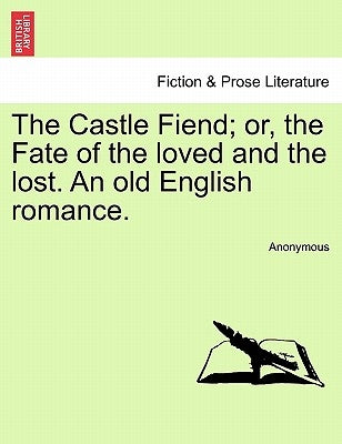 The Castle Fiend; Or, the Fate of the Loved and the Lost. an Old English Romance. by Anonymous