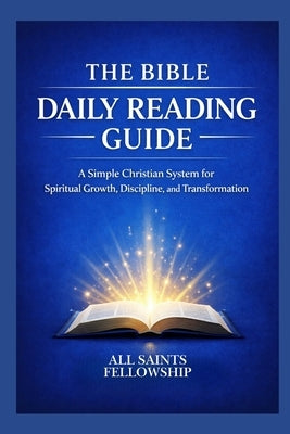 The Bible Daily Reading Guide: A Simple Christian System for Spiritual Growth, Discipline, and Transformation by Fellowship, All Saints