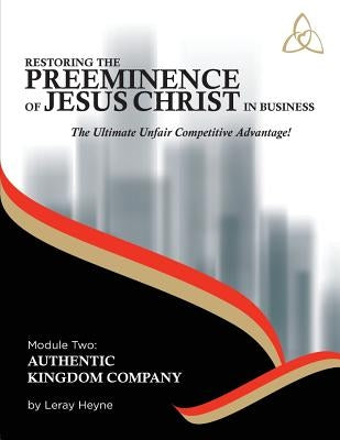 Restoring the Preeminence of Jesus Christ in Business: Ultimate Unfair Competitive Advantage! by Heyne, Leray