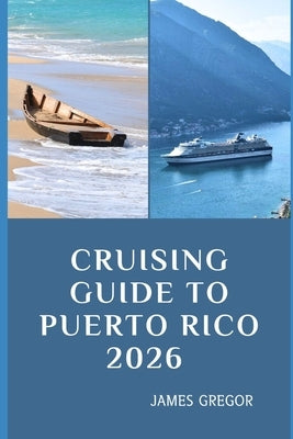 Cruising Guide to Puerto Rico 2026: Island Passages, Hidden Anchorages, and Essential Seamanship for Puerto Rico's Waters in 2026 by Gregor, James