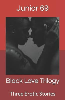 Black Love Trilogy: Three Erotic Stories by 69, Junior