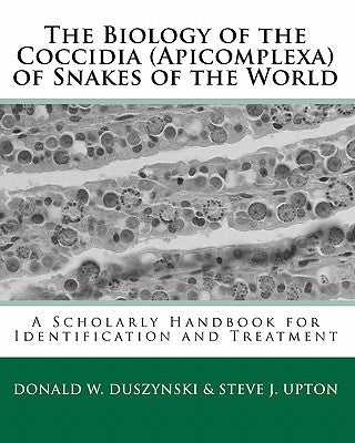 The Biology of the Coccidia (Apicomplexa) of Snakes of the World: A Scholarly Handbook for Identification and Treatment by Upton Ph. D., Steve J.