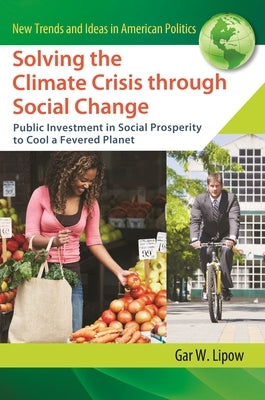 Solving the Climate Crisis through Social Change: Public Investment in Social Prosperity to Cool a Fevered Planet by Lipow, Gar