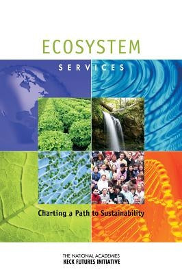 Ecosystem Services: Charting a Path to Sustainability: Interdisciplinary Research Team Summaries by The National Academies Keck Futures Init