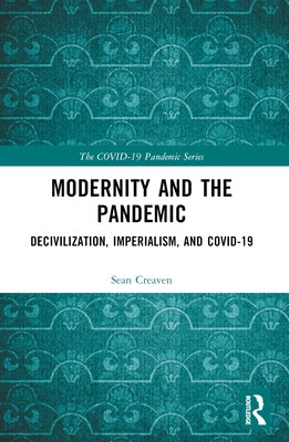 Modernity and the Pandemic: Decivilization, Imperialism, and COVID-19 by Creaven, Sean