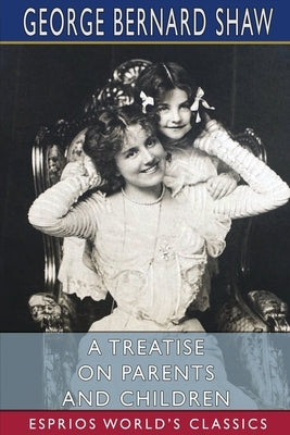 A Treatise on Parents and Children (Esprios Classics) by Shaw, George Bernard