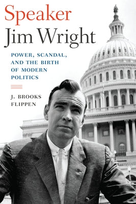 Speaker Jim Wright: Power, Scandal, and the Birth of Modern Politics by Flippen, J. Brooks