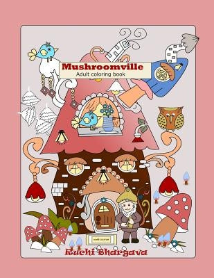 Mushroomville-Adult Coloring Book: Mushroomville- Adult coloring Book- 35 Beautiful coloring pages for fun and relaxation. by Bhargava, Ruchi