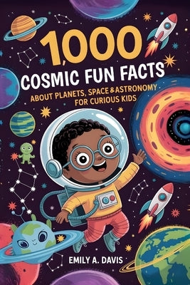 1,000 Cosmic Fun Facts About Planets, Space, and Astronomy for Curious Kids by A. Davis, Emily