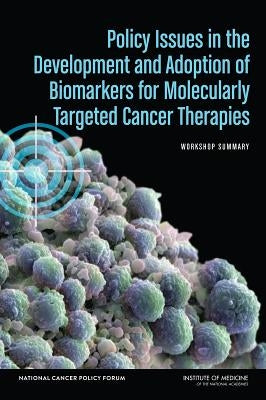 Policy Issues in the Development and Adoption of Biomarkers for Molecularly Targeted Cancer Therapies: Workshop Summary by Institute of Medicine