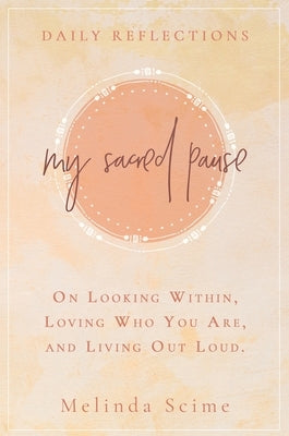 My Sacred Pause: Daily reflections on looking within, loving who you are, and living out loud by Scime, Melinda