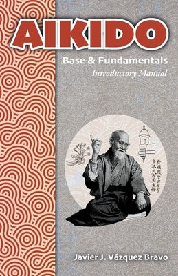 AIKIDO Base & Fundamentals: Introductory Manual by Vázquez Bravo, Javier J.