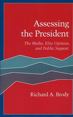 Assessing the President: The Media, Elite Opinion, and Public Support by Brody, Richard A.