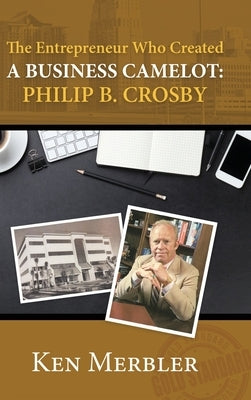The Entrepreneur Who Created A Business Camelot: Philip B. Crosby by Merbler, Ken