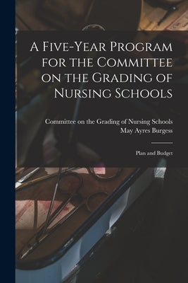 A Five-year Program for the Committee on the Grading of Nursing Schools: Plan and Budget by Committee on the Grading of Nursing S