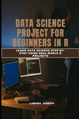 Data Science Project for Beginners in R: Learn Data Science Step-by-Step Using Real-World R Projects by Joseph, Lamina