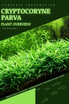 Cryptocoryne Parva: From Novice to Expert. Comprehensive Aquarium Plants Guide by Novitsky, Iva