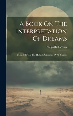 A Book On The Interpretation Of Dreams: Compiled From The Highest Authorities Of All Nations by Richardson, Phelps
