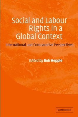 Social and Labour Rights in a Global Context: International and Comparative Perspectives by Hepple, Bob