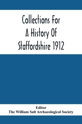 Collections For A History Of Staffordshire 1912 by William Salt Archaeological Society, The