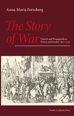 The Story of War: Church and Propaganda in France and Sweden 1610-1710 by Forssberg, Anna Maria
