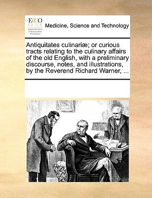 Antiquitates Culinariae; Or Curious Tracts Relating to the Culinary Affairs of the Old English, with a Preliminary Discourse, Notes, and Illustrations by Multiple Contributors