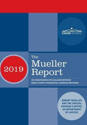 The Mueller Report: The Investigation into Collusion between Donald Trump's Presidential Campaign and Russia by Mueller, Robert