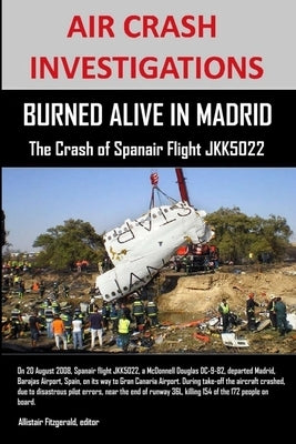 Air Crash Investigations: BURNED ALIVE IN MADRID, The Crash of Spanair Flight JKK5022 by Fitzgerald, Editor Allistair
