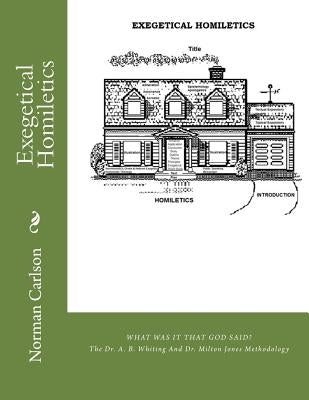 Exegetical Homiletics: WHAT WAS IT THAT GOD SAID? The Dr. A. B. Whiting And Dr. Milton Jones Methodology by Carlson, Norman E.