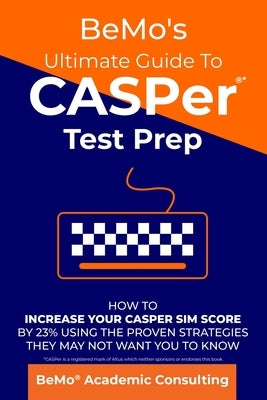 BeMo's Ultimate Guide to CASPer Test Prep: How to Increase Your CASPer SIM Score by 23% Using the Proven Strategies They May Not Want You to Know by Moemeni, Behrouz