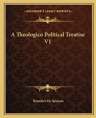 A Theologico Political Treatise V1 by Spinoza, Benedict De
