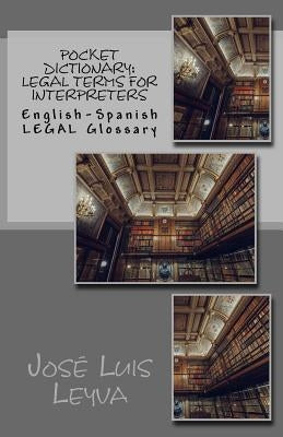 Pocket Dictionary: Legal Terms for Interpreters: English-Spanish LEGAL Glossary by Leyva, José Luis