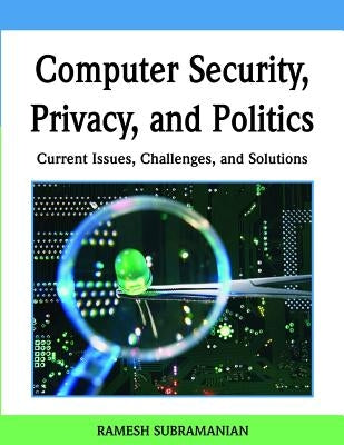 Computer Security, Privacy, and Politics: Current Issues, Challenges, and Solutions by Subramanian, Ramesh