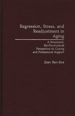 Regression, Stress, and Readjustment in Aging: A Structured, Bio-Psychosocial Perspective on Coping and Professional Support by Ben-Sira, Zeev