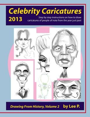 Celebrity Caricatures 2013: Step by step instructions on how to draw caricatures of people of note from the year just past by Sauer, Lee P.