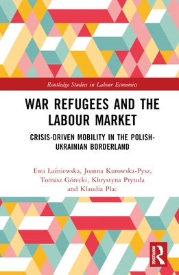 War Refugees and the Labour Market: Crisis-Driven Mobility in the Polish-Ukrainian Borderland by Laźniewska, Ewa